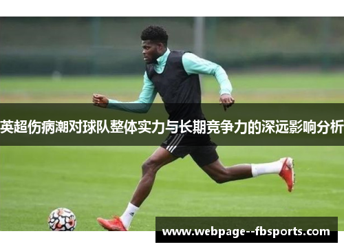 英超伤病潮对球队整体实力与长期竞争力的深远影响分析 英超伤病潮对球队整体实力与长期竞争力的深远影响分析