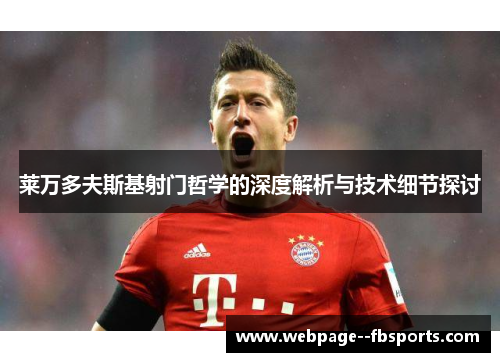 莱万多夫斯基射门哲学的深度解析与技术细节探讨 莱万多夫斯基射门哲学的深度解析与技术细节探讨