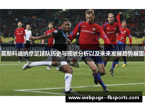 莫斯科迪纳摩足球队历史与现状分析以及未来发展趋势展望 莫斯科迪纳摩足球队历史与现状分析以及未来发展趋势展望