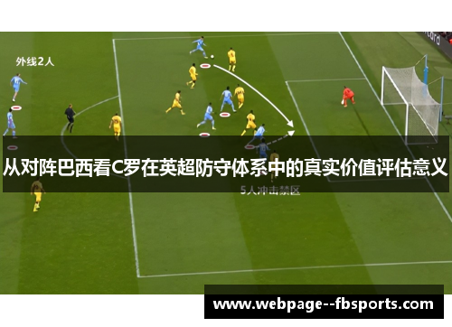 从对阵巴西看C罗在英超防守体系中的真实价值评估意义