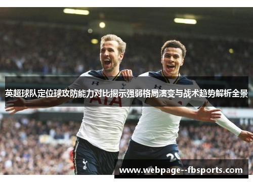 英超球队定位球攻防能力对比揭示强弱格局演变与战术趋势解析全景