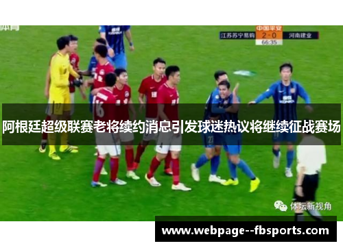 阿根廷超级联赛老将续约消息引发球迷热议将继续征战赛场 阿根廷超级联赛老将续约消息引发球迷热议将继续征战赛场