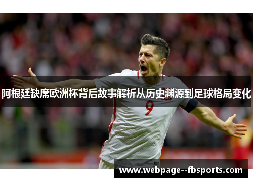 阿根廷缺席欧洲杯背后故事解析从历史渊源到足球格局变化